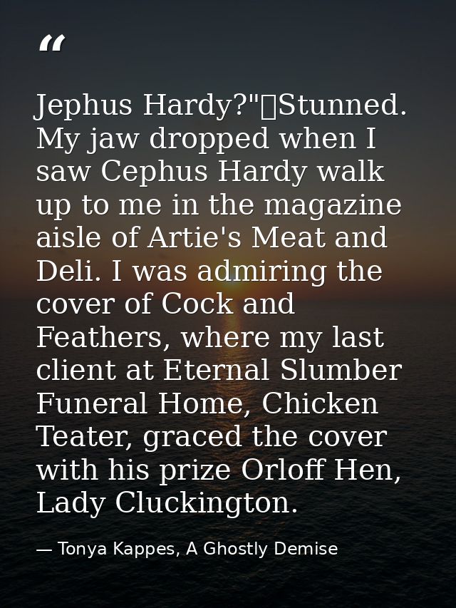 Jephus Hardy?"	Stunned. My jaw dropped when I saw Cephus Hardy walk up to me in the magazine aisle of Artie's Meat and D — Tonya Kappes, A Ghostly Demise