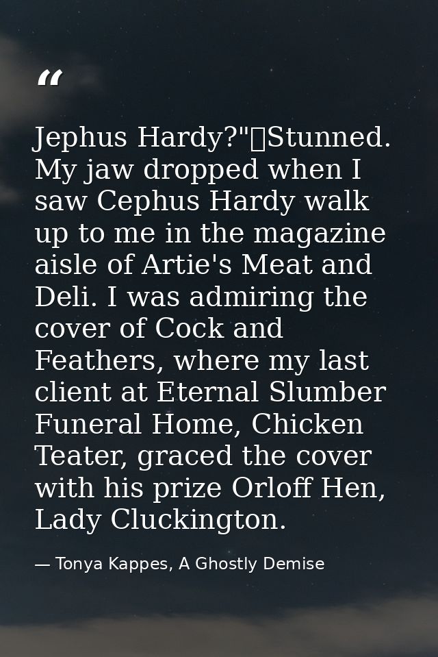 Jephus Hardy?"	Stunned. My jaw dropped when I saw Cephus Hardy walk up to me in the magazine aisle of Artie's Meat and D — Tonya Kappes, A Ghostly Demise