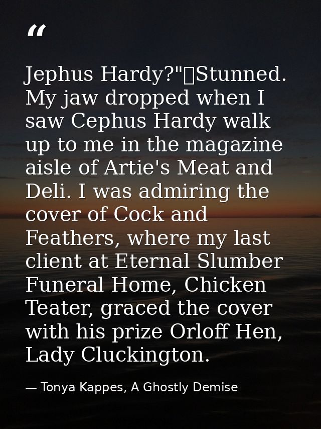 Jephus Hardy?"	Stunned. My jaw dropped when I saw Cephus Hardy walk up to me in the magazine aisle of Artie's Meat and D — Tonya Kappes, A Ghostly Demise