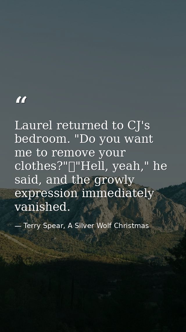 Laurel returned to CJ's bedroom. "Do you want me to remove your clothes?"	"Hell, yeah," he said, and the growly expressi — Terry Spear, A Silver Wolf Christmas