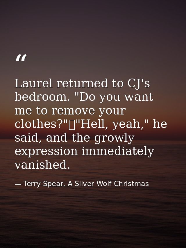 Laurel returned to CJ's bedroom. "Do you want me to remove your clothes?"	"Hell, yeah," he said, and the growly expressi — Terry Spear, A Silver Wolf Christmas