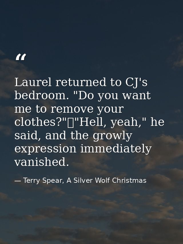Laurel returned to CJ's bedroom. "Do you want me to remove your clothes?"	"Hell, yeah," he said, and the growly expressi — Terry Spear, A Silver Wolf Christmas