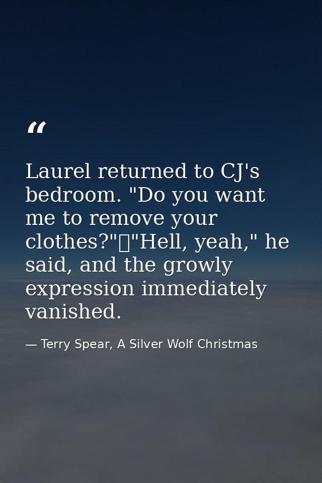 Laurel returned to CJ's bedroom. "Do you want me to remove your clothes?"	"Hell, yeah," he said, and the growly expressi — Terry Spear, A Silver Wolf Christmas
