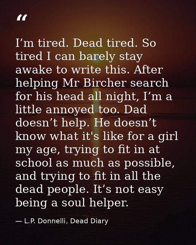 I’m tired. Dead tired. So tired I can barely stay awake to write this. After helping Mr Bircher search for his head all  — L.P. Donnelli, Dead Diary