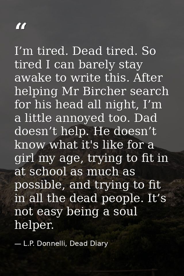 I’m tired. Dead tired. So tired I can barely stay awake to write this. After helping Mr Bircher search for his head all  — L.P. Donnelli, Dead Diary