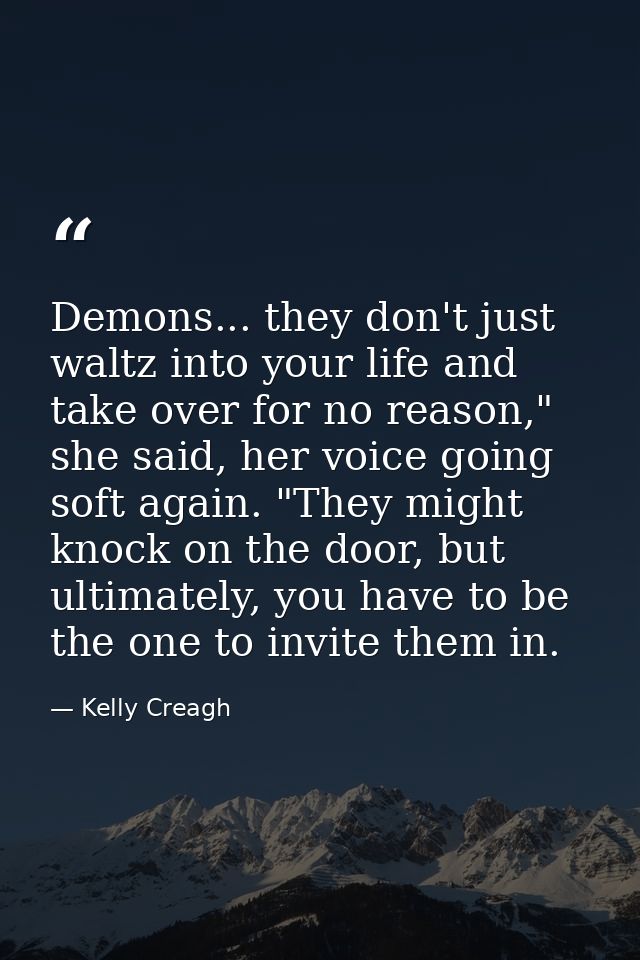 Demons... they don't just waltz into your life and take over for no reason," she said, her voice going soft again. "They — Kelly Creagh