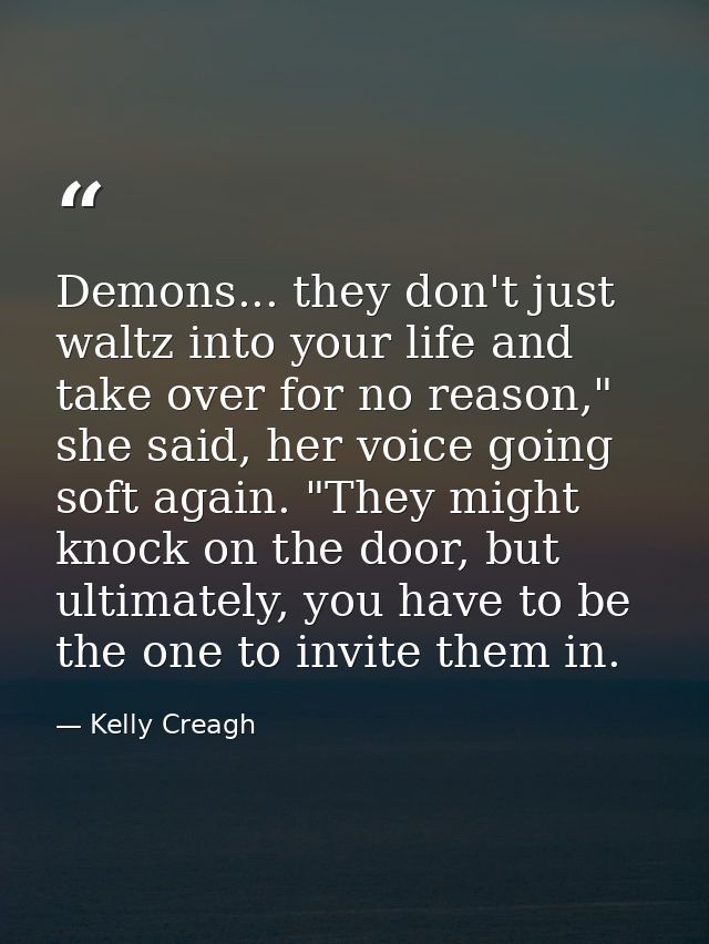 Demons... they don't just waltz into your life and take over for no reason," she said, her voice going soft again. "They — Kelly Creagh