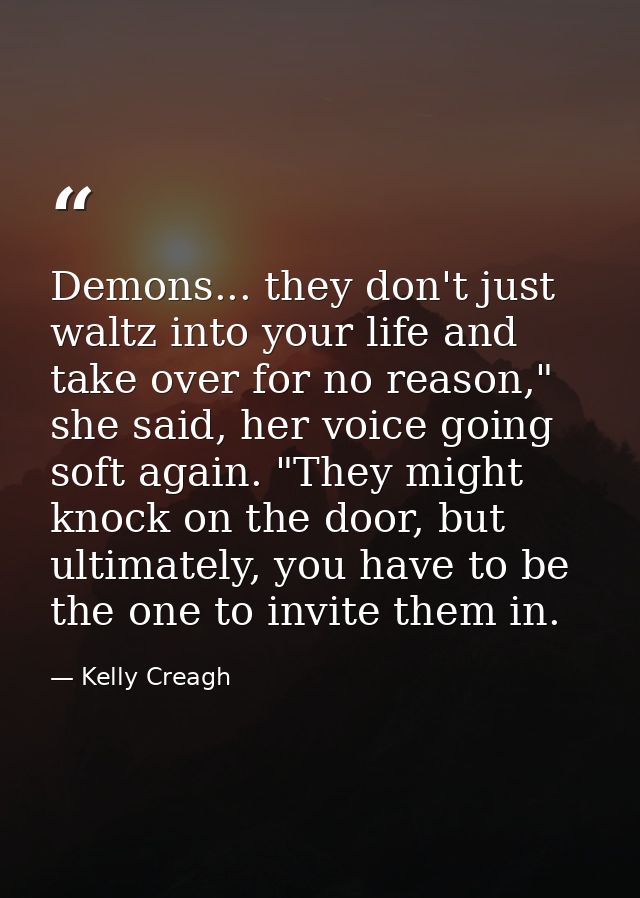 Demons... they don't just waltz into your life and take over for no reason," she said, her voice going soft again. "They — Kelly Creagh