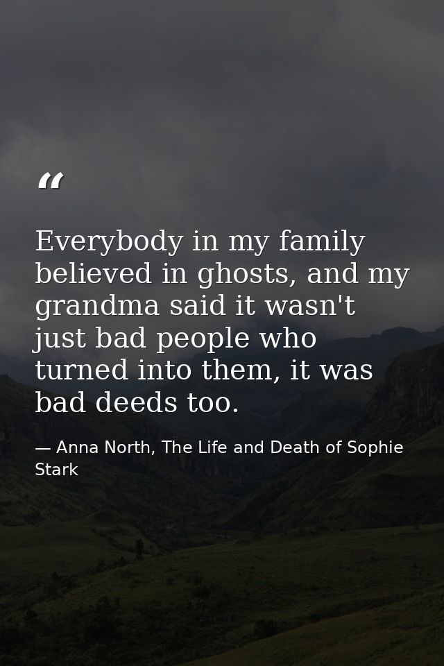 Everybody in my family believed in ghosts, and my grandma said it wasn't just bad people who turned into them, it was ba — Anna North, The Life and Death of Sophie Stark