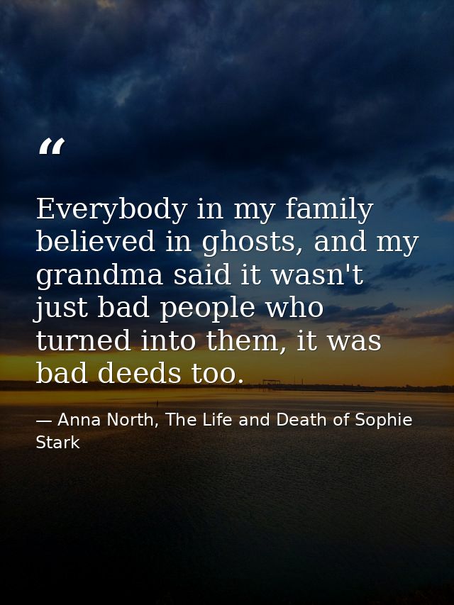 Everybody in my family believed in ghosts, and my grandma said it wasn't just bad people who turned into them, it was ba — Anna North, The Life and Death of Sophie Stark