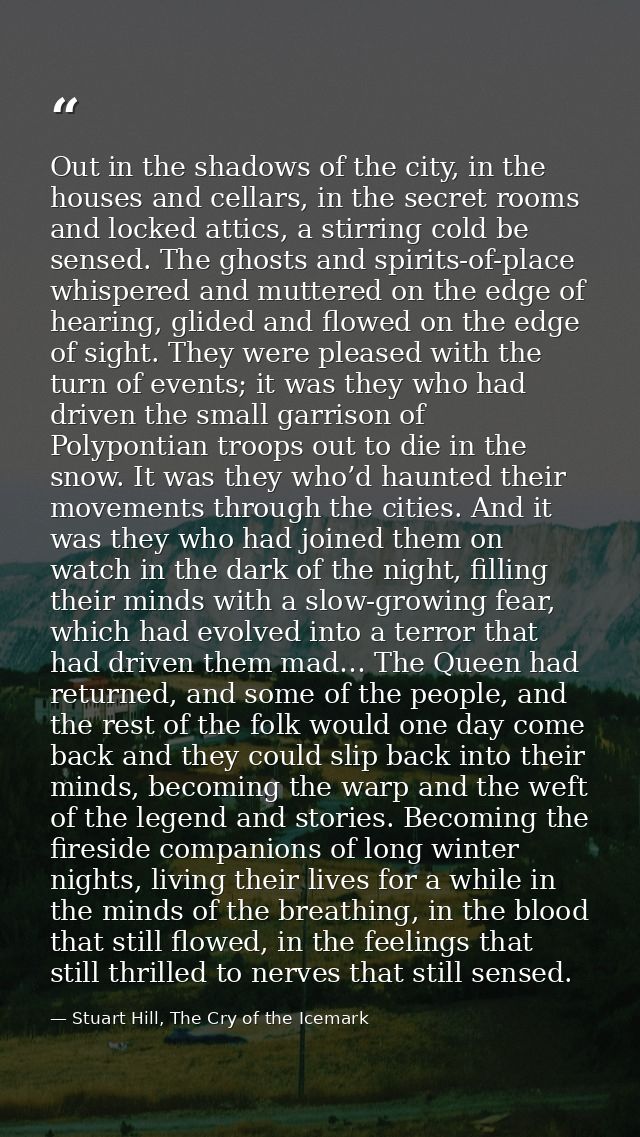 Out in the shadows of the city, in the houses and cellars, in the secret rooms and locked attics, a stirring cold be sen — Stuart Hill, The Cry of the Icemark