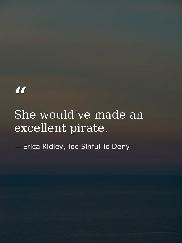 She would've made an excellent pirate. — Erica Ridley, Too Sinful To Deny