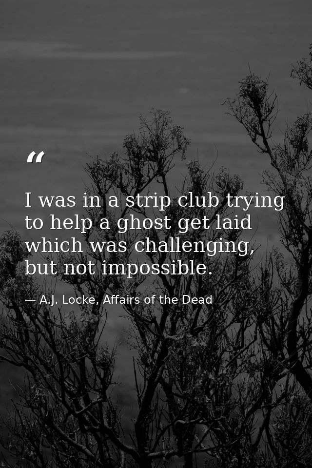I was in a strip club trying to help a ghost get laid which was challenging, but not impossible. — A.J. Locke, Affairs of the Dead
