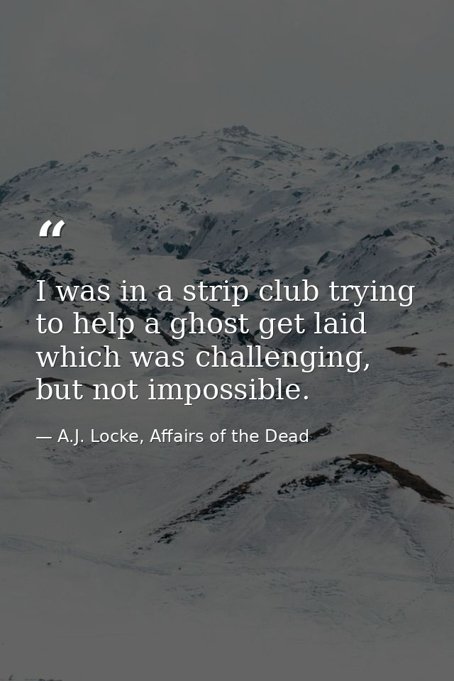 I was in a strip club trying to help a ghost get laid which was challenging, but not impossible. — A.J. Locke, Affairs of the Dead