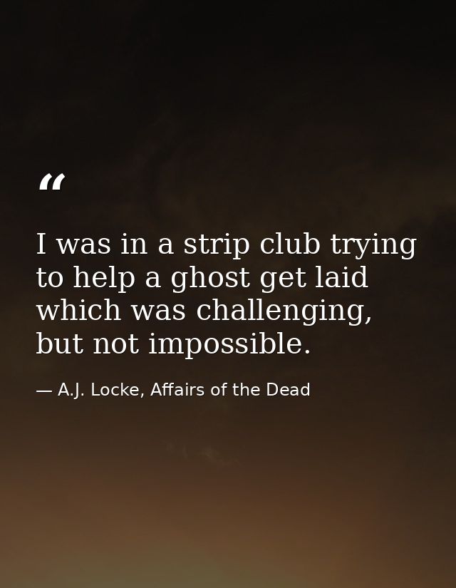 I was in a strip club trying to help a ghost get laid which was challenging, but not impossible. — A.J. Locke, Affairs of the Dead