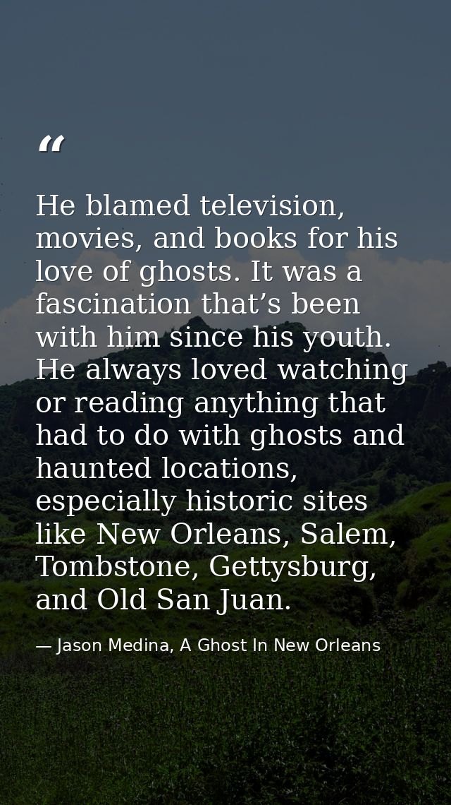 He blamed television, movies, and books for his love of ghosts. It was a fascination that’s been with him since his yout — Jason Medina, A Ghost In New Orleans