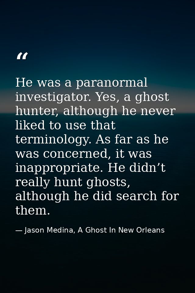 He was a paranormal investigator. Yes, a ghost hunter, although he never liked to use that terminology. As far as he was — Jason Medina, A Ghost In New Orleans