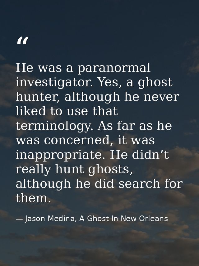 He was a paranormal investigator. Yes, a ghost hunter, although he never liked to use that terminology. As far as he was — Jason Medina, A Ghost In New Orleans