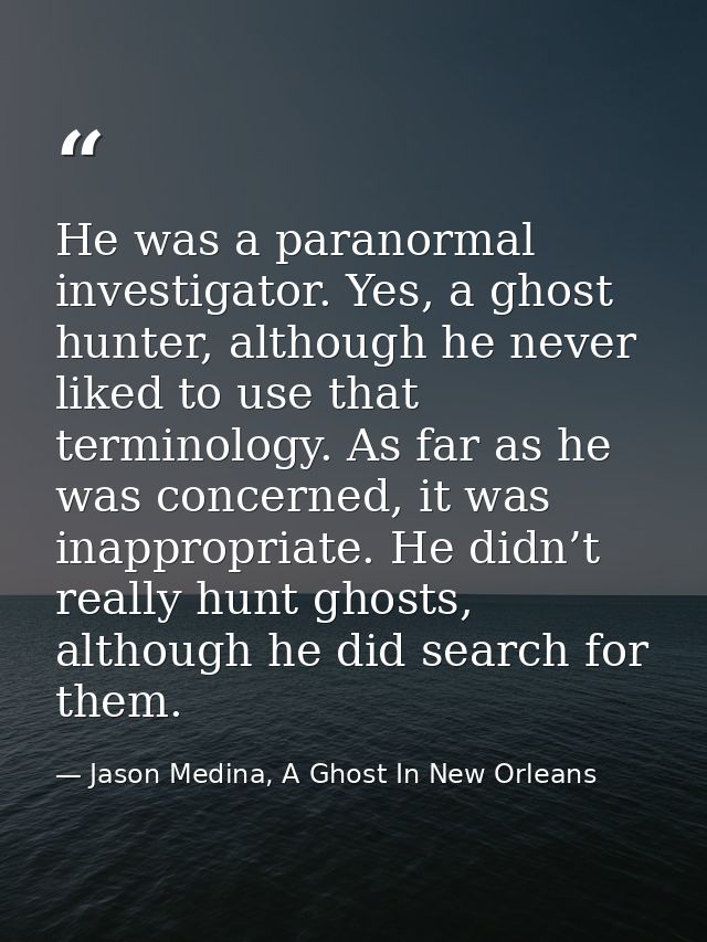 He was a paranormal investigator. Yes, a ghost hunter, although he never liked to use that terminology. As far as he was — Jason Medina, A Ghost In New Orleans