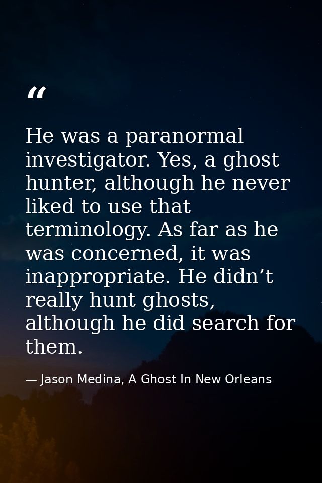 He was a paranormal investigator. Yes, a ghost hunter, although he never liked to use that terminology. As far as he was — Jason Medina, A Ghost In New Orleans