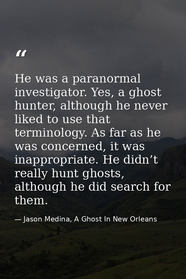 He was a paranormal investigator. Yes, a ghost hunter, although he never liked to use that terminology. As far as he was — Jason Medina, A Ghost In New Orleans