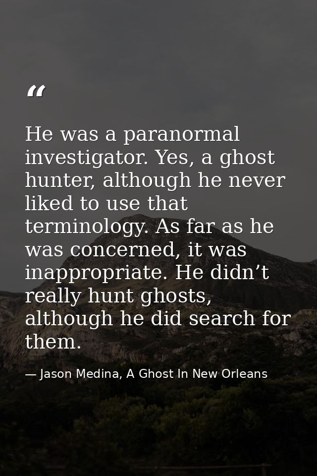 He was a paranormal investigator. Yes, a ghost hunter, although he never liked to use that terminology. As far as he was — Jason Medina, A Ghost In New Orleans
