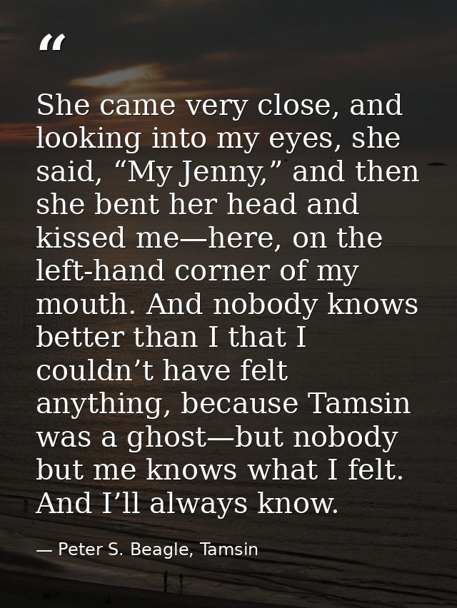 She came very close, and looking into my eyes, she said, “My Jenny,” and then she bent her head and kissed me—here, on t — Peter S. Beagle, Tamsin