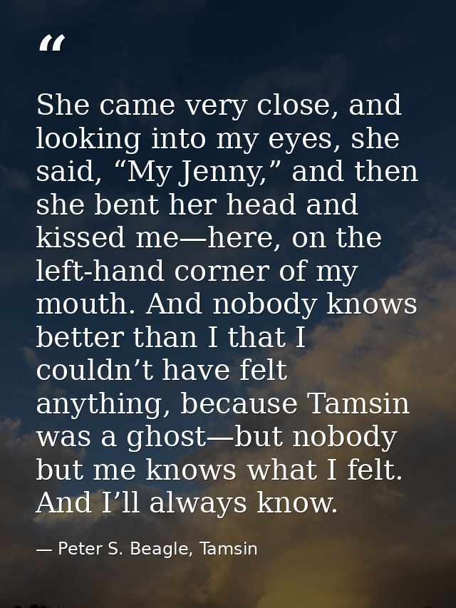 She came very close, and looking into my eyes, she said, “My Jenny,” and then she bent her head and kissed me—here, on t — Peter S. Beagle, Tamsin