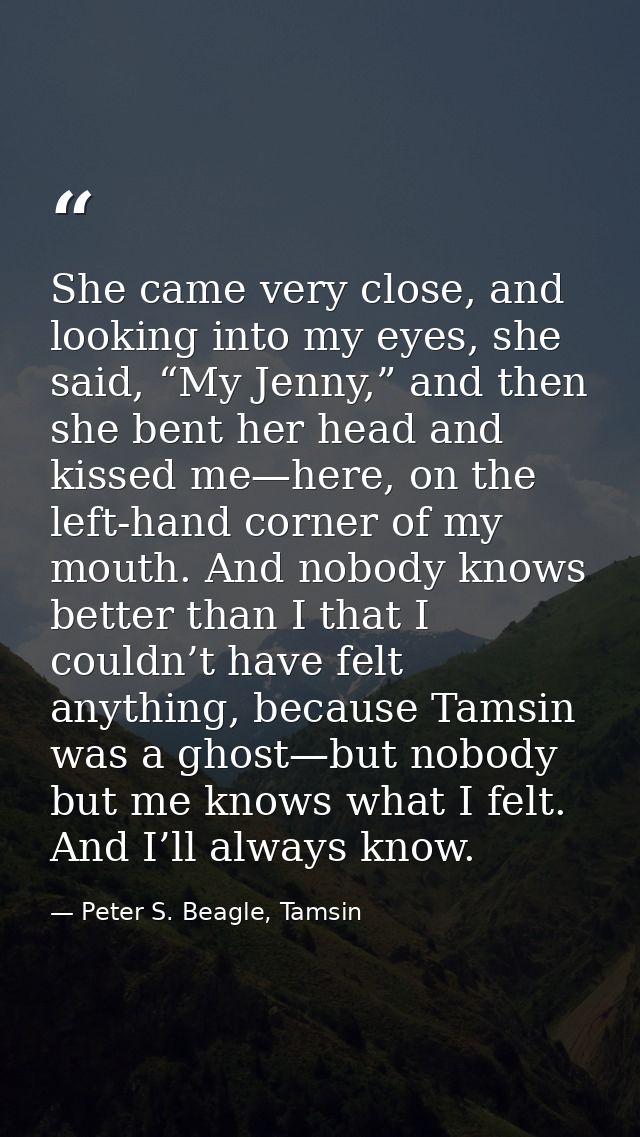 She came very close, and looking into my eyes, she said, “My Jenny,” and then she bent her head and kissed me—here, on t — Peter S. Beagle, Tamsin