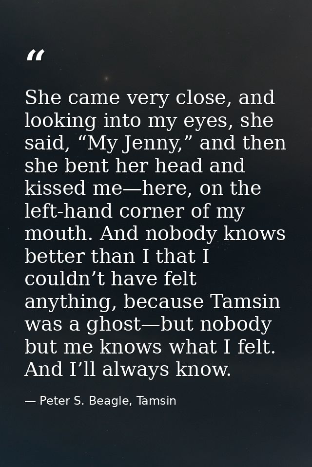 She came very close, and looking into my eyes, she said, “My Jenny,” and then she bent her head and kissed me—here, on t — Peter S. Beagle, Tamsin