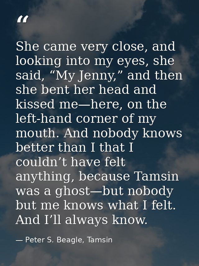 She came very close, and looking into my eyes, she said, “My Jenny,” and then she bent her head and kissed me—here, on t — Peter S. Beagle, Tamsin