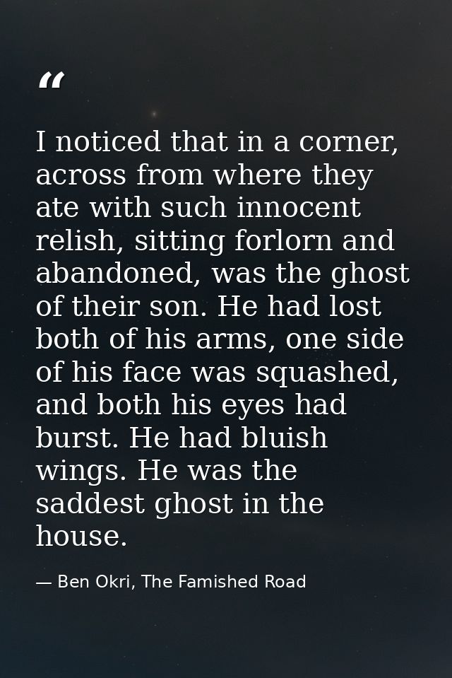I noticed that in a corner, across from where they ate with such innocent relish, sitting forlorn and abandoned, was the — Ben Okri, The Famished Road