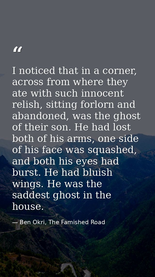 I noticed that in a corner, across from where they ate with such innocent relish, sitting forlorn and abandoned, was the — Ben Okri, The Famished Road