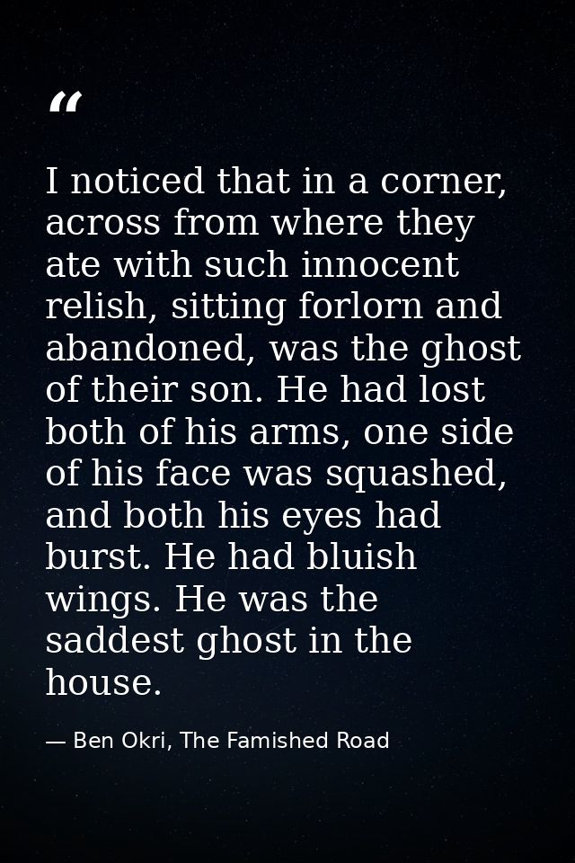 I noticed that in a corner, across from where they ate with such innocent relish, sitting forlorn and abandoned, was the — Ben Okri, The Famished Road