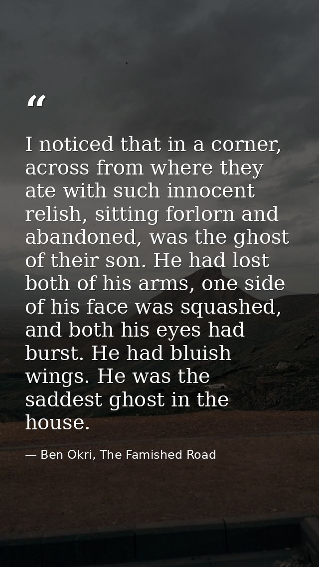 I noticed that in a corner, across from where they ate with such innocent relish, sitting forlorn and abandoned, was the — Ben Okri, The Famished Road