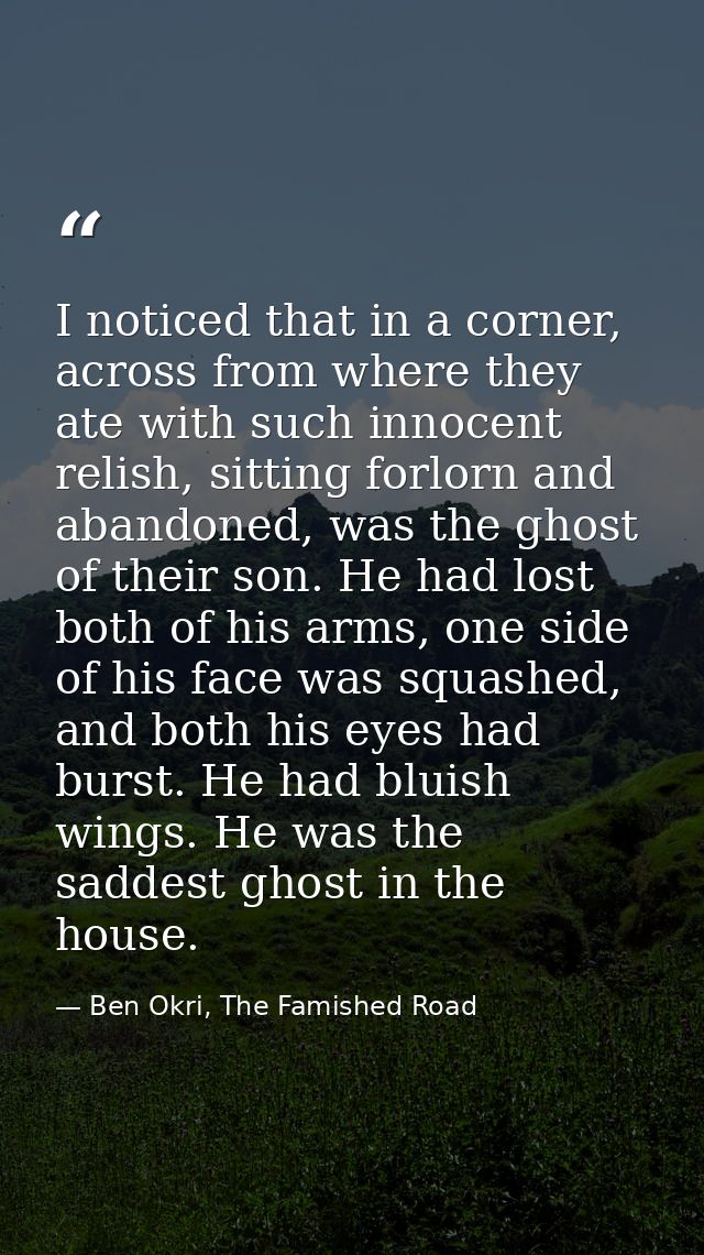 I noticed that in a corner, across from where they ate with such innocent relish, sitting forlorn and abandoned, was the — Ben Okri, The Famished Road