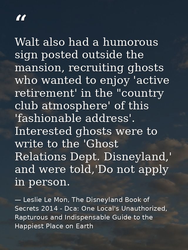 Walt also had a humorous sign posted outside the mansion, recruiting ghosts who wanted to enjoy 'active retirement' in t — Leslie Le Mon, The Disneyland Book of Secrets 2014 - Dca: One Local's Unauthorized, Rapturous and Indispensable Guide to the Happiest Place on Earth