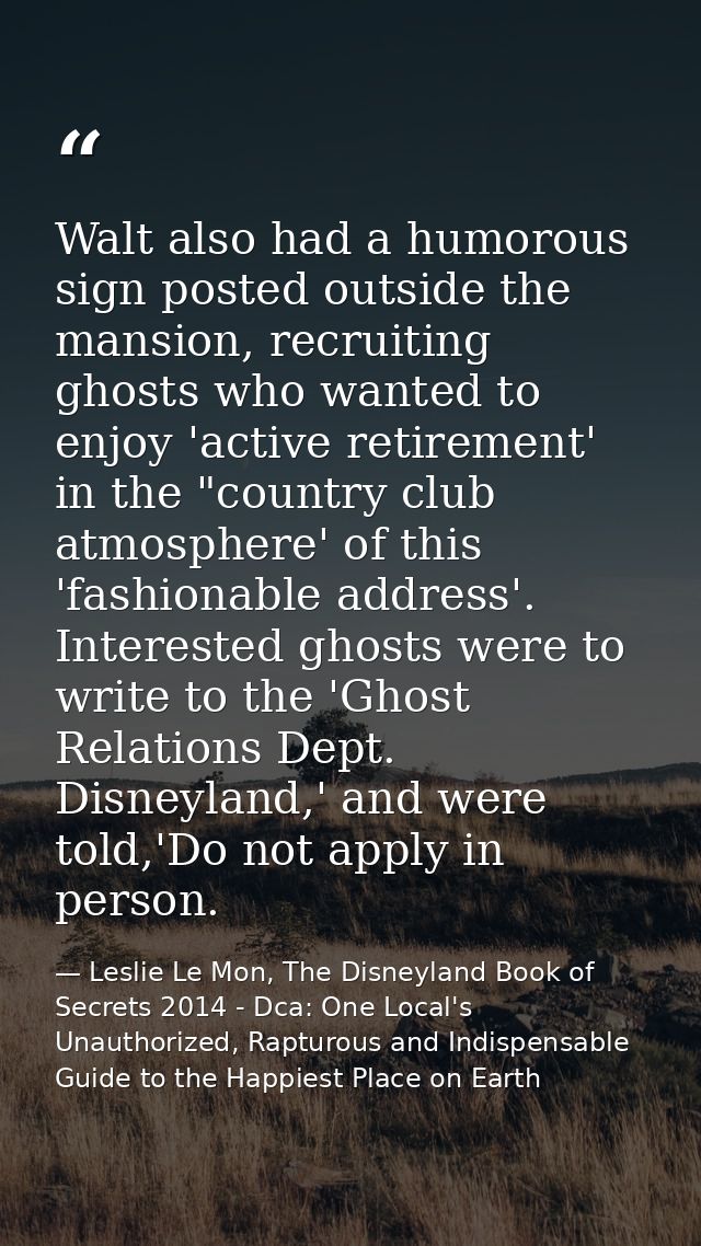 Walt also had a humorous sign posted outside the mansion, recruiting ghosts who wanted to enjoy 'active retirement' in t — Leslie Le Mon, The Disneyland Book of Secrets 2014 - Dca: One Local's Unauthorized, Rapturous and Indispensable Guide to the Happiest Place on Earth