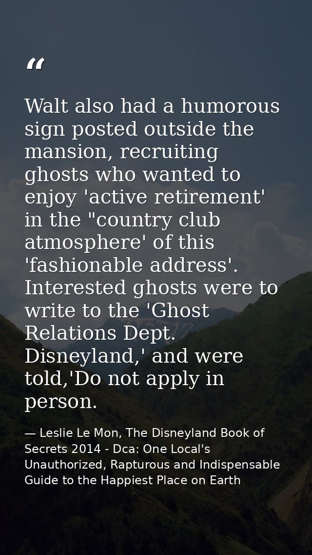 Walt also had a humorous sign posted outside the mansion, recruiting ghosts who wanted to enjoy 'active retirement' in t — Leslie Le Mon, The Disneyland Book of Secrets 2014 - Dca: One Local's Unauthorized, Rapturous and Indispensable Guide to the Happiest Place on Earth