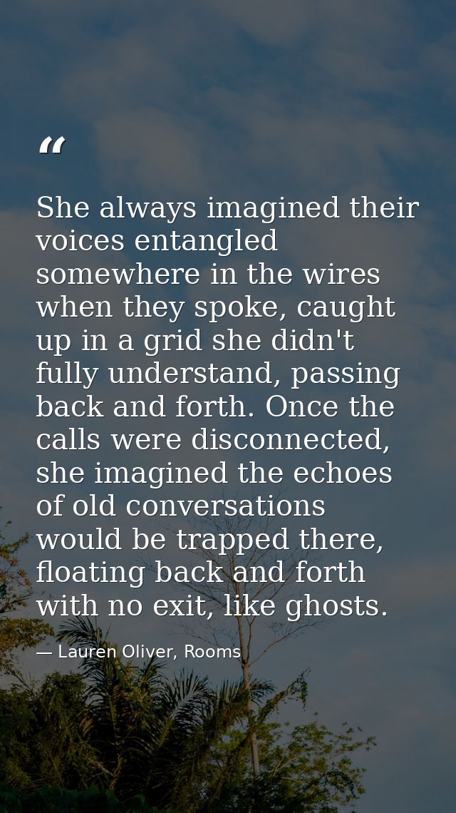 She always imagined their voices entangled somewhere in the wires when they spoke, caught up in a grid she didn't fully  — Lauren Oliver, Rooms