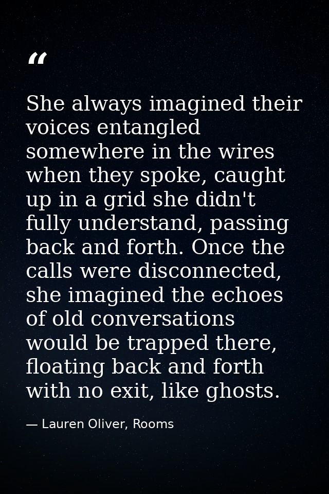 She always imagined their voices entangled somewhere in the wires when they spoke, caught up in a grid she didn't fully  — Lauren Oliver, Rooms