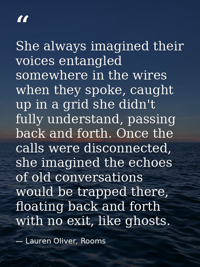 She always imagined their voices entangled somewhere in the wires when they spoke, caught up in a grid she didn't fully  — Lauren Oliver, Rooms