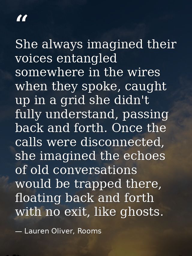 She always imagined their voices entangled somewhere in the wires when they spoke, caught up in a grid she didn't fully  — Lauren Oliver, Rooms