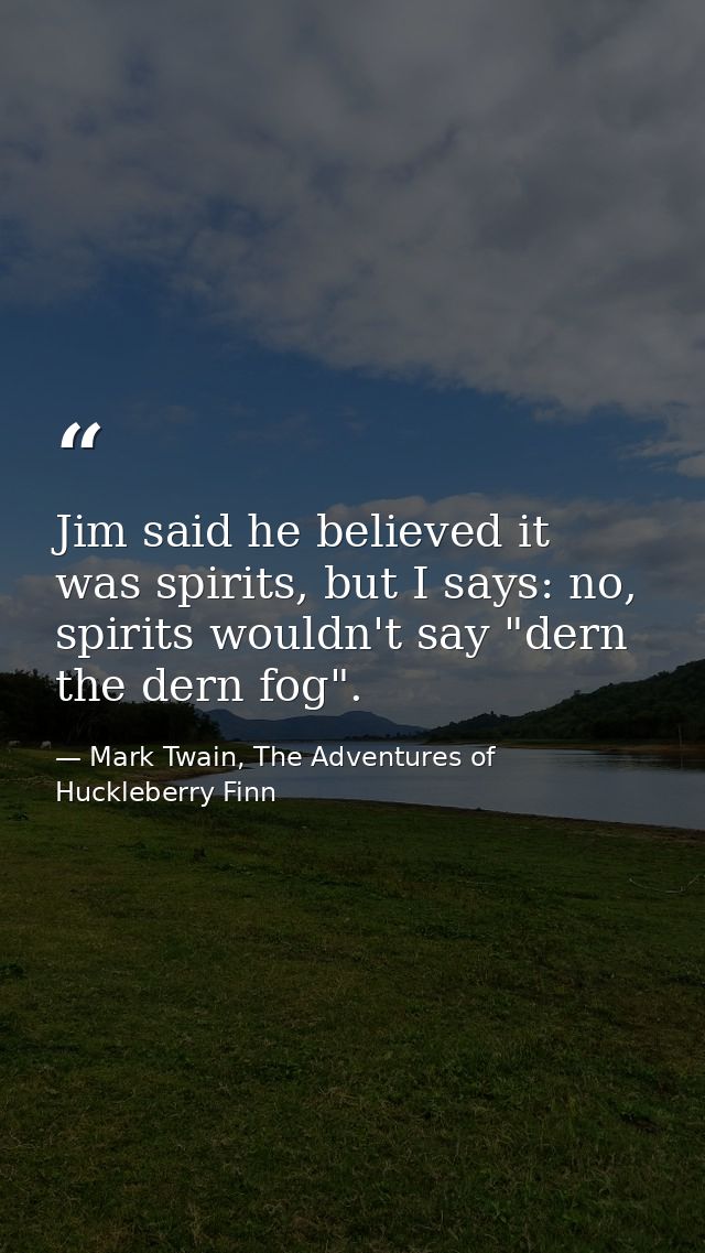 Jim said he believed it was spirits, but I says: no, spirits wouldn't say "dern the dern fog". — Mark Twain, The Adventures of Huckleberry Finn