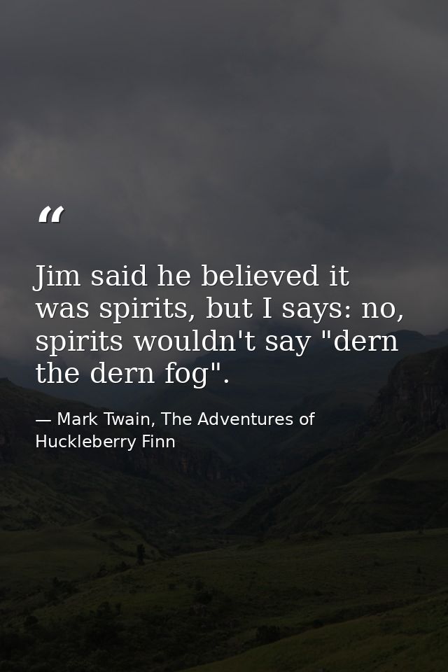 Jim said he believed it was spirits, but I says: no, spirits wouldn't say "dern the dern fog". — Mark Twain, The Adventures of Huckleberry Finn