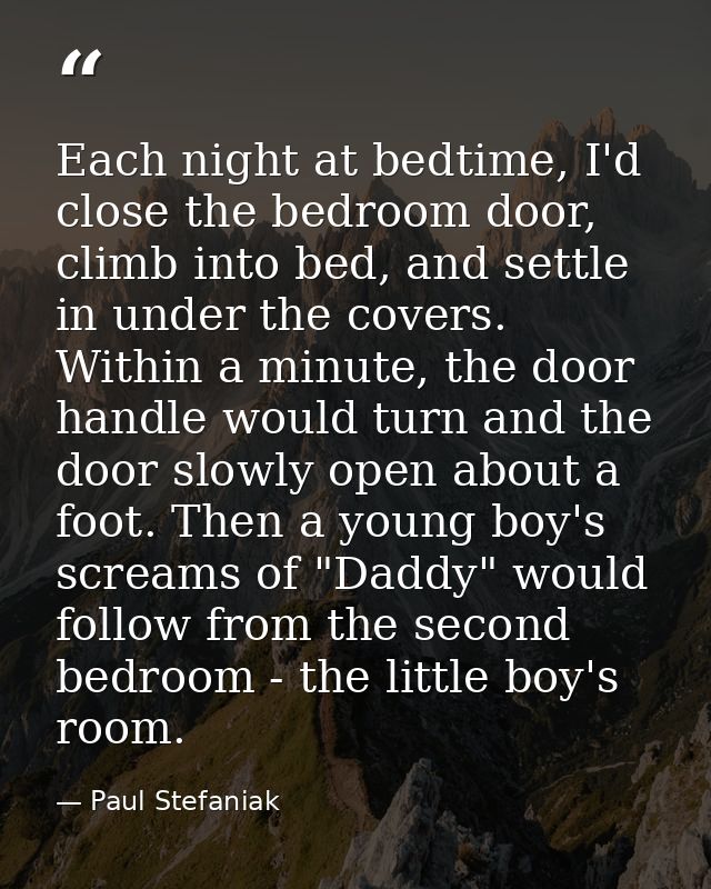 Each night at bedtime, I'd close the bedroom door, climb into bed, and settle in under the covers. Within a minute, the  — Paul Stefaniak