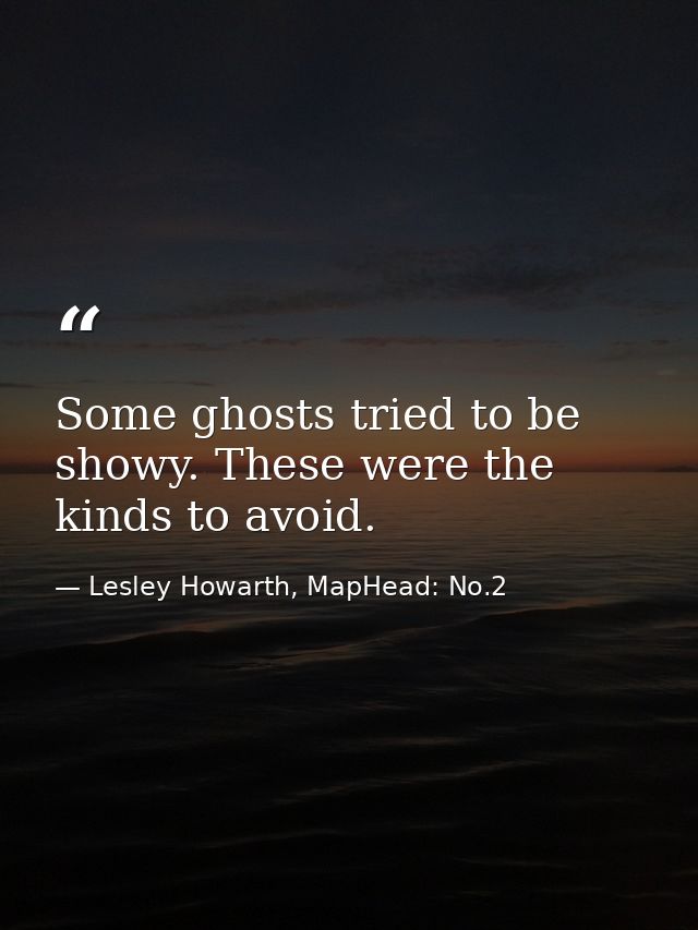 Some ghosts tried to be showy. These were the kinds to avoid. — Lesley Howarth, MapHead: No.2