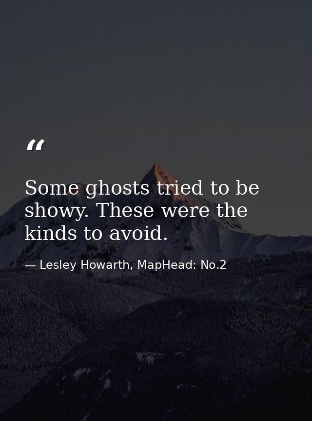Some ghosts tried to be showy. These were the kinds to avoid. — Lesley Howarth, MapHead: No.2