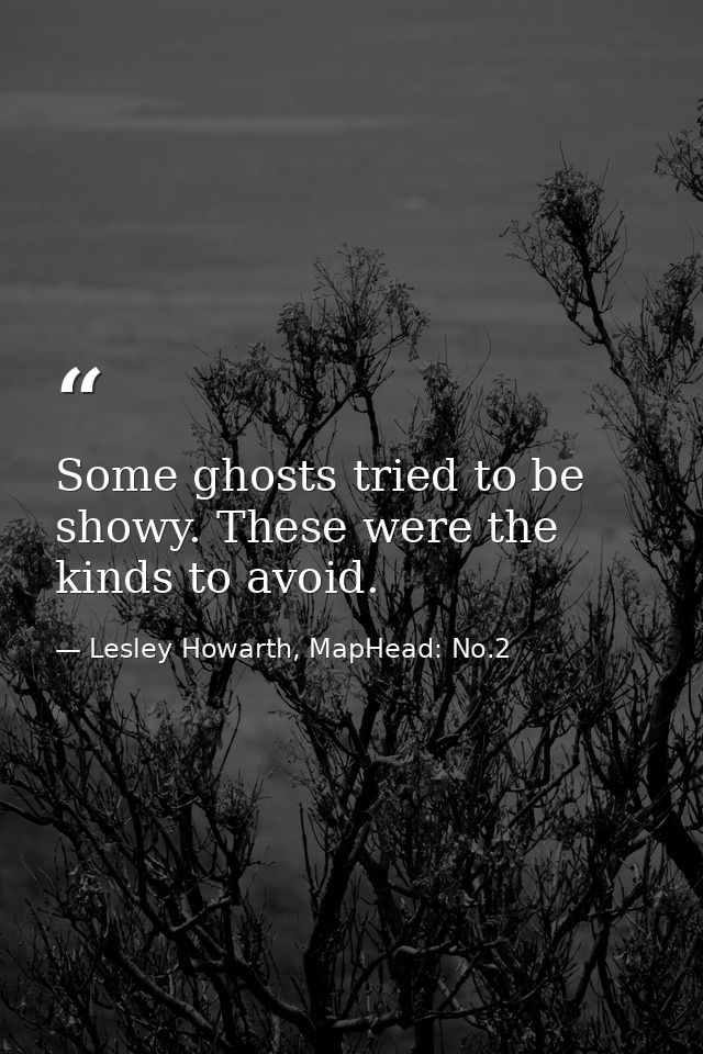 Some ghosts tried to be showy. These were the kinds to avoid. — Lesley Howarth, MapHead: No.2