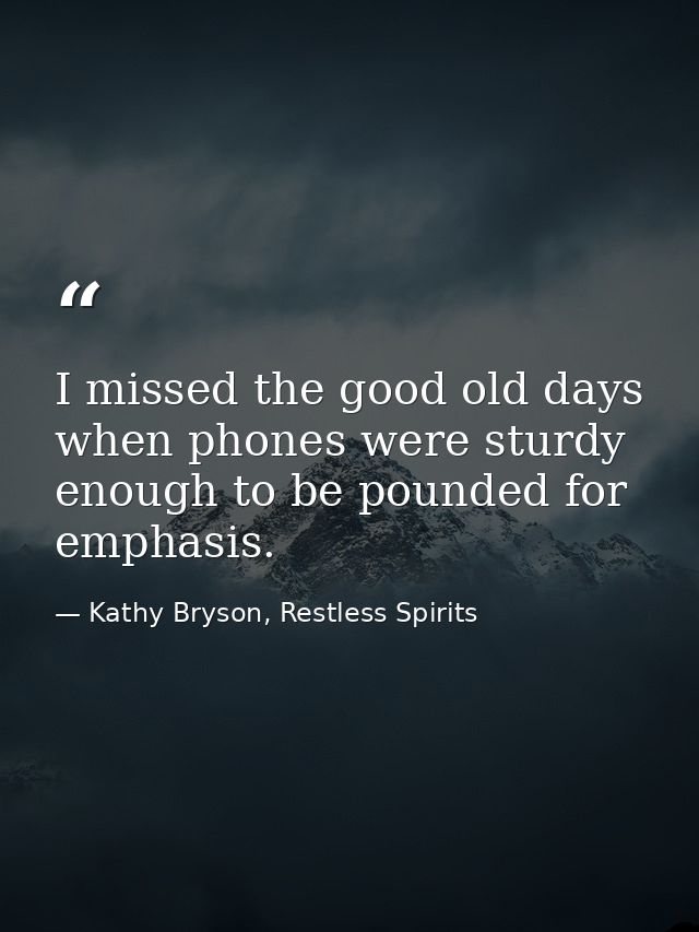 I missed the good old days when phones were sturdy enough to be pounded for emphasis. — Kathy Bryson, Restless Spirits